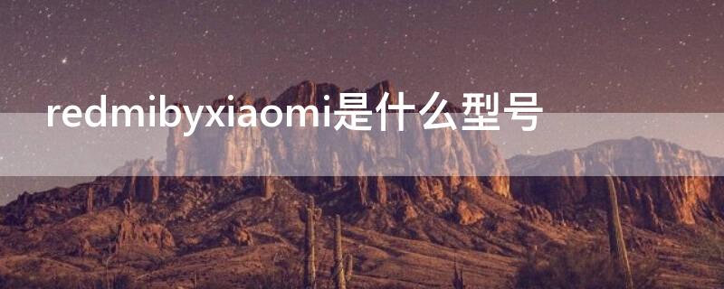 redmibyxiaomi是什么型号（redmibyxiaomi是什么型号手机）