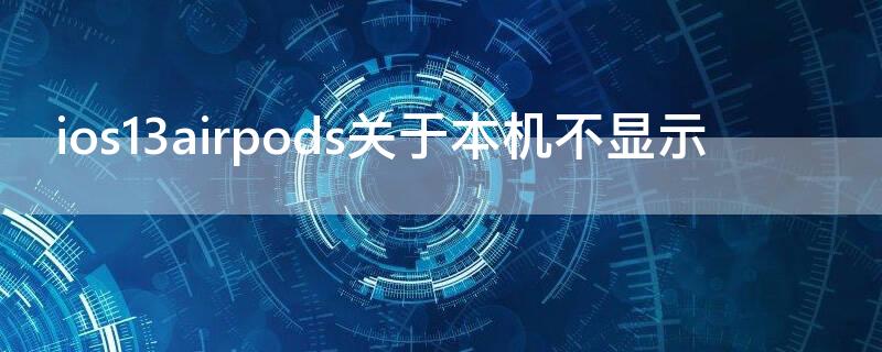 ios13airpods关于本机不显示 ios13airpods不弹窗