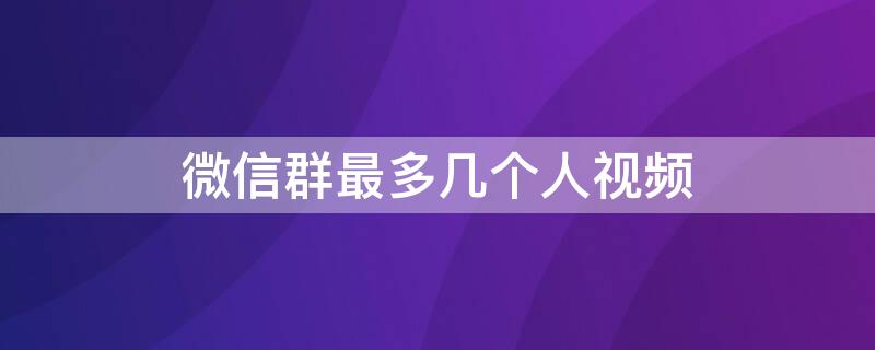 微信群最多几个人视频（微信群最多几个人）