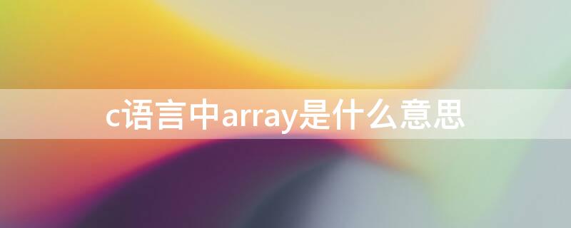 c语言中array是什么意思（c语言中的array是什么意思）