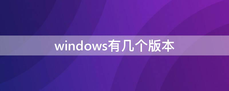 windows有几个版本（电脑windows有几个版本）