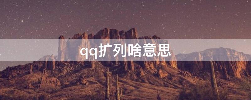 qq扩列啥意思（qq扩列啥意思?）