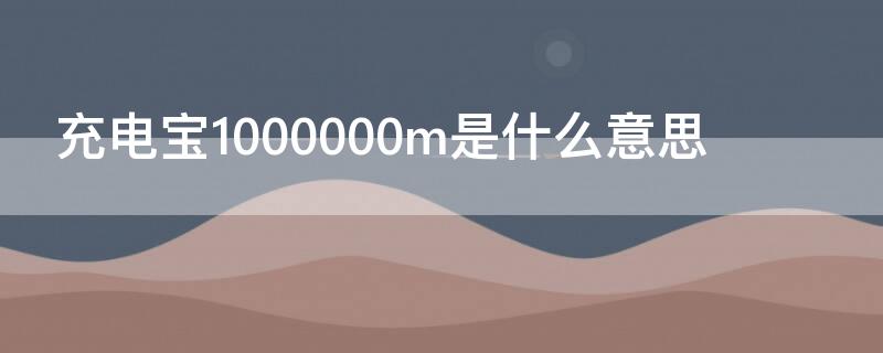 充电宝1000000m是什么意思 充电宝1000000ma是什么意思