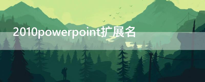 2010powerpoint扩展名 powerpoint选项卡