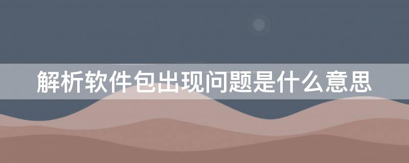 解析软件包出现问题是什么意思（解析软件包时出现问题）