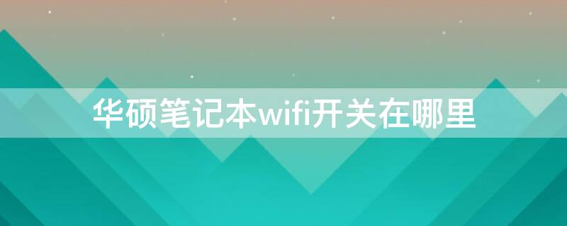 华硕笔记本wifi开关在哪里 华硕笔记本wifi开关在哪里打开