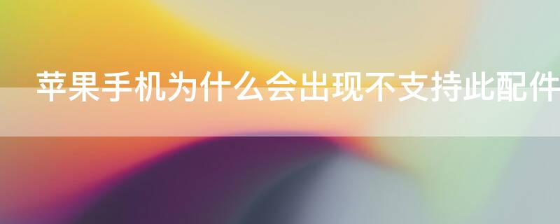 iPhone手机为什么会出现不支持此配件的东西