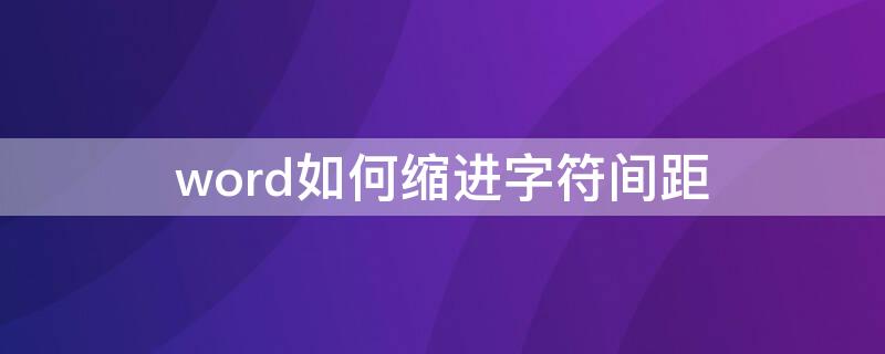 word如何缩进字符间距（word文档如何缩小字符间距）