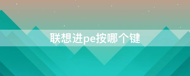 联想进pe按哪个键（联想按哪个键进pe）