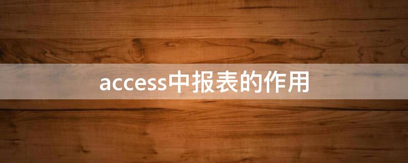 access中报表的作用 access报表的主要作用