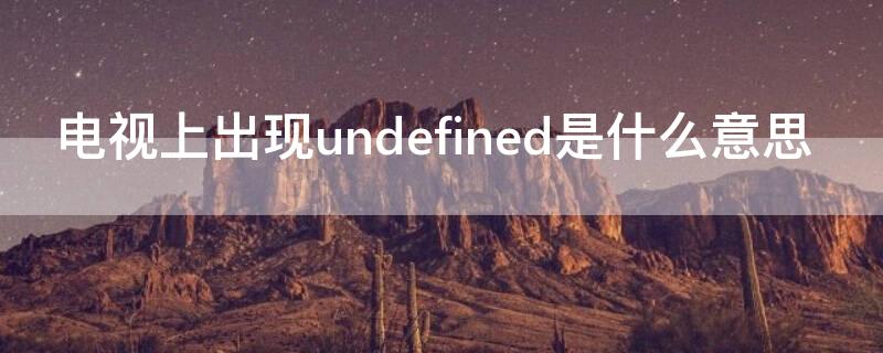 电视上出现undefined是什么意思 电视遥控器出现undefined是什么意思啊