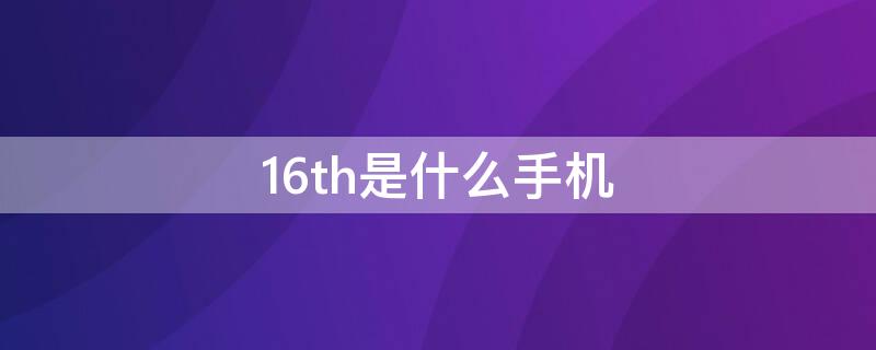 16th是什么手机 16thplus是什么手机