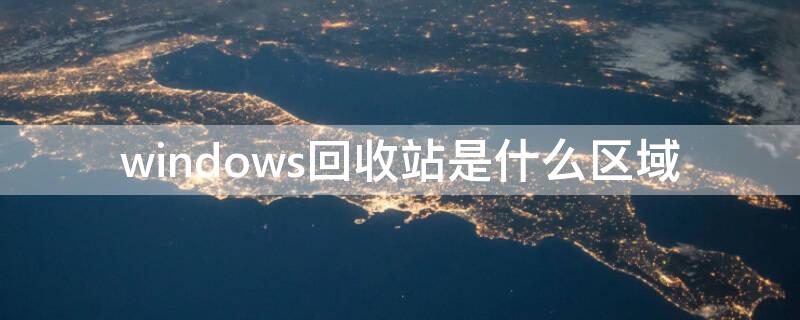 windows回收站是什么区域 windows中的回收站是什么的一个区域