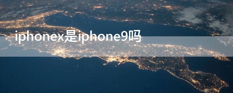iPhonex是iPhone9吗 iphonex和iphone9