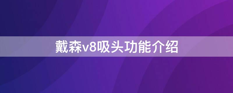 戴森v8吸头功能介绍 戴森吸尘器v8吸头功能介绍