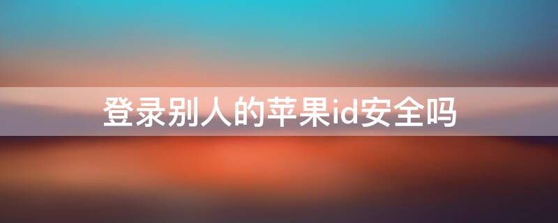 登录别人的iPhoneid安全吗（iphone被登录别人id）