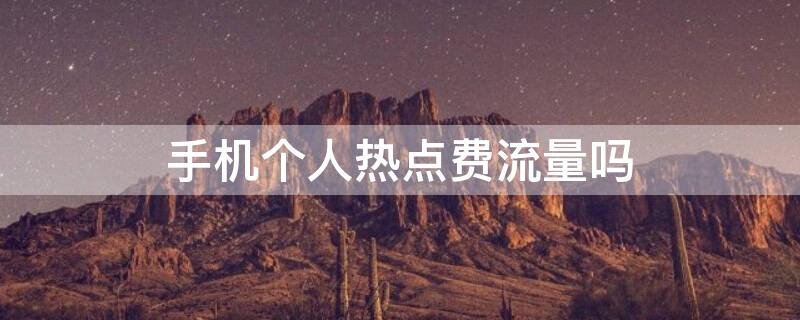 手机个人热点费流量吗（用手机热点费流量吗）