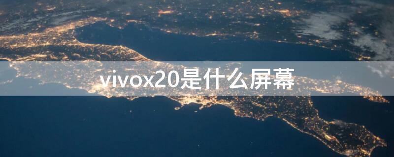 vivox20是什么屏幕 vivox20手机是什么屏幕