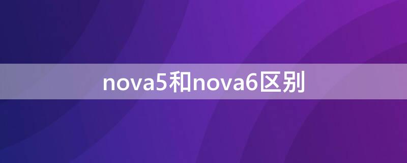 nova5和nova6区别（nova5i和Nova6区别）