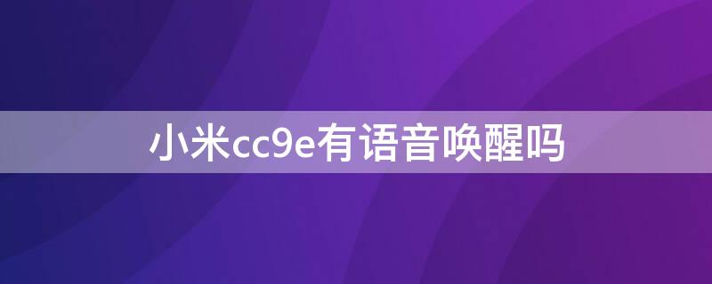 小米cc9e有语音唤醒吗 小米cc9pro可以语音唤醒小爱吗