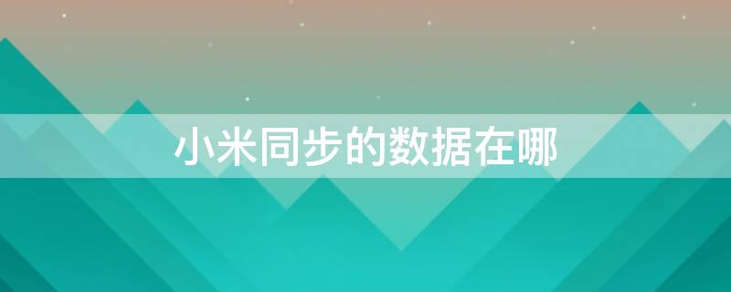 小米同步的数据在哪 小米手机同步数据在哪里