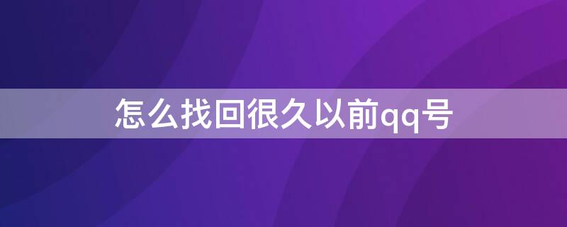 怎么找回很久以前qq号 怎么找回自己很久以前的qq号