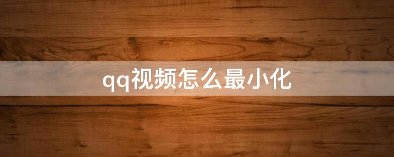 qq视频怎么最小化（qq视频怎么最大化）