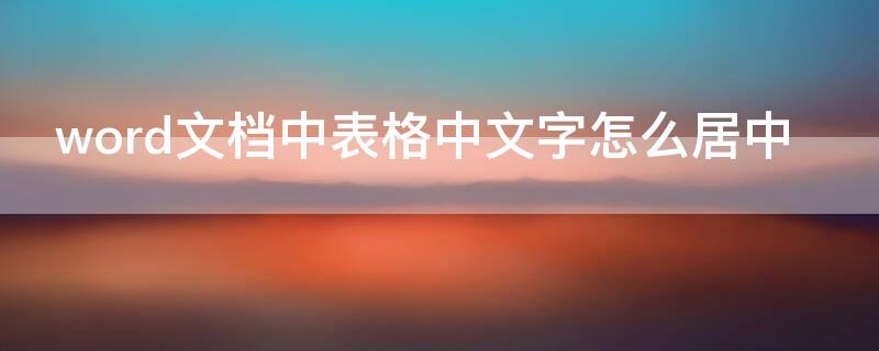 word文档中表格中文字怎么居中（Word表格中文字如何居中）
