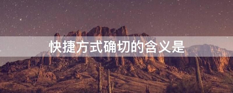 快捷方式确切的含义是 简述什么是快捷方式它有什么特点