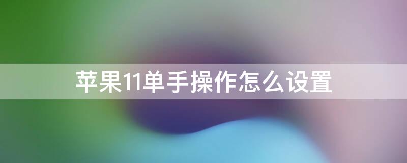 iPhone11单手操作怎么设置 iphone12如何设置单手操作