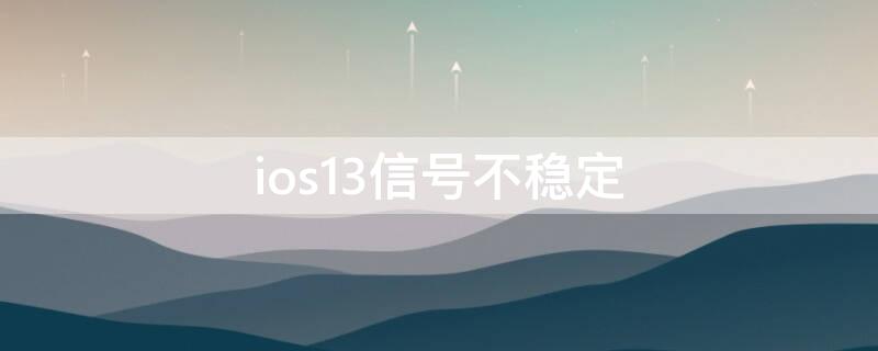 ios13信号不稳定（ios13.3信号不好）