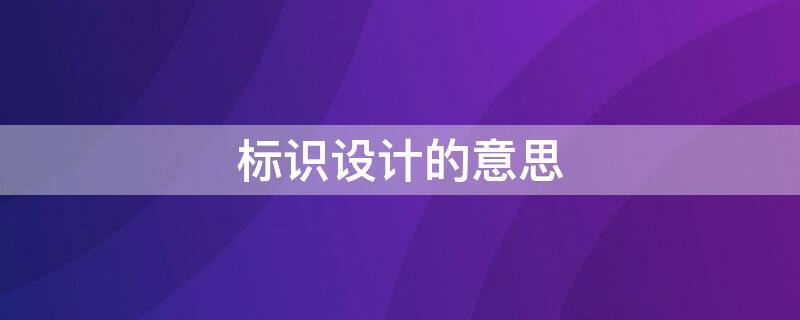 标识设计的意思 标识设计什么意思