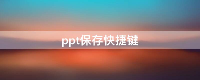 ppt保存快捷键 ppt保存快捷键是什么