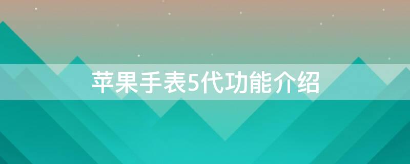 iPhone手表5代功能介绍 苹果手表五代参数