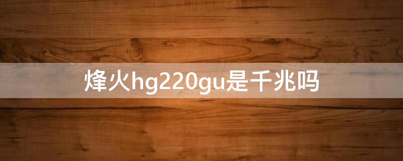 烽火hg220gu是千兆吗 烽火hg221gu是千兆吗