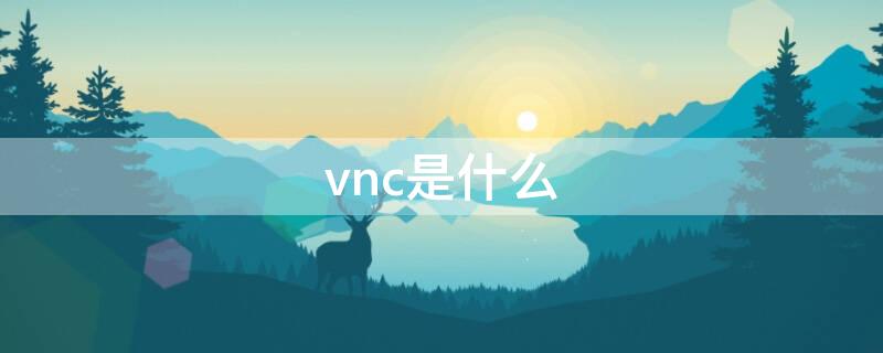 vnc是什么 vnc是什么软件