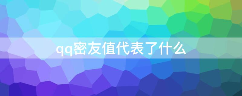 qq密友值代表了什么 QQ密友值是什么意思