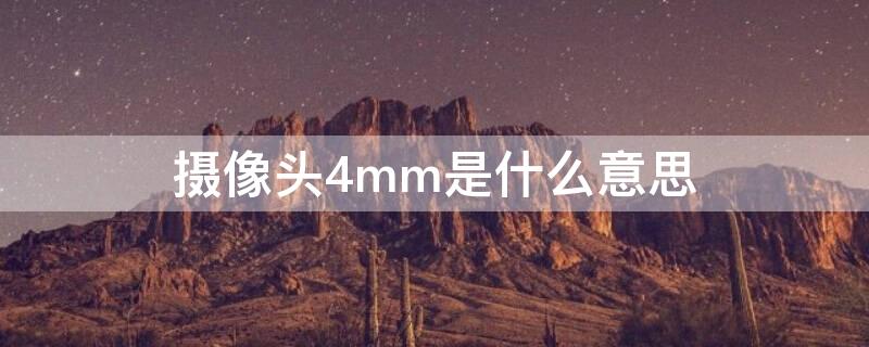 摄像头4mm是什么意思（摄像头4mm和6mm有什么区别）