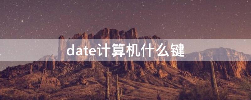 date计算机什么键（date是计算机的什么键）