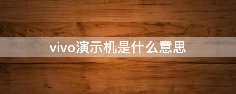 vivo演示机是什么意思（做vivo是不是有演示机用）