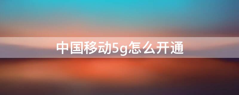 中国移动5g怎么开通 中国移动如何开通5g