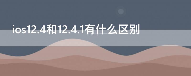 ios12.4和12.4.1有什么区别（ios12.1和14.1）