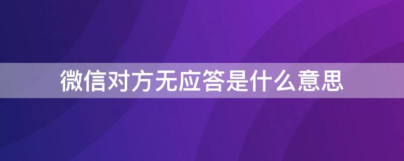 微信对方无应答是什么意思 微信视频对方无应答是什么意思