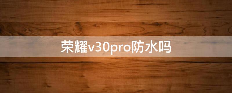 荣耀v30pro防水吗 华为v30pro防水不?