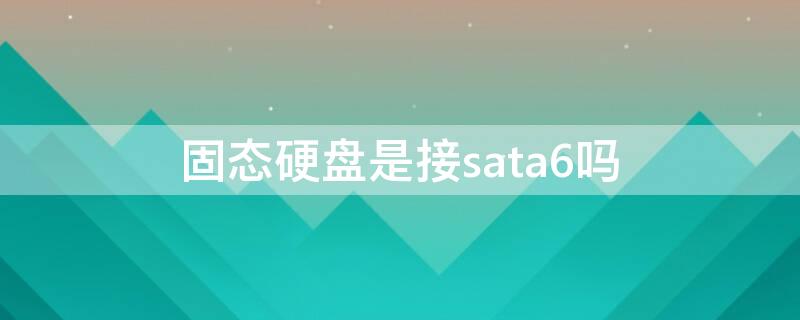 固态硬盘是接sata6吗（固态硬盘接在sata3g?还是sata6g?）