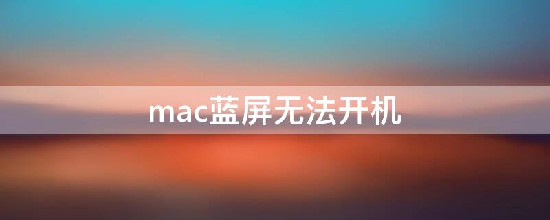 mac蓝屏无法开机（mac蓝屏无法开机怎么解决）