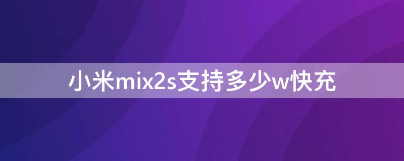小米mix2s支持多少w快充（小米mix2s最高支持多少w快充）