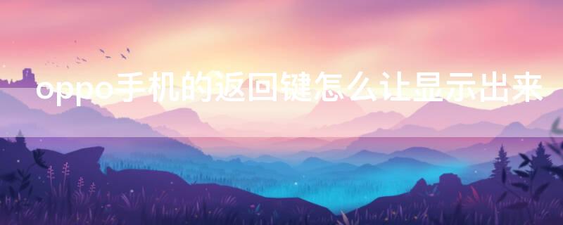 oppo手机的返回键怎么让显示出来 oppo 手机的返回键怎么让显示出来
