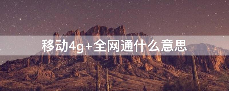 移动4g（移动4g网络越来越慢）