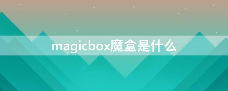 magicbox魔盒是什么 magicalbox